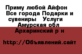 Приму любой Айфон  - Все города Подарки и сувениры » Услуги   . Амурская обл.,Архаринский р-н